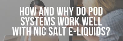How and Why do Pod Systems work well with Nic Salt E-liquids?